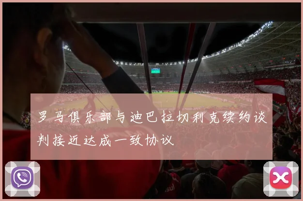 罗马俱乐部与迪巴拉切利克续约谈判接近达成一致协议