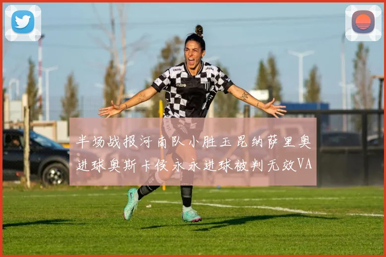 半场战报河南队小胜玉昆纳萨里奥进球奥斯卡侯永永进球被判无效VAR多次介入