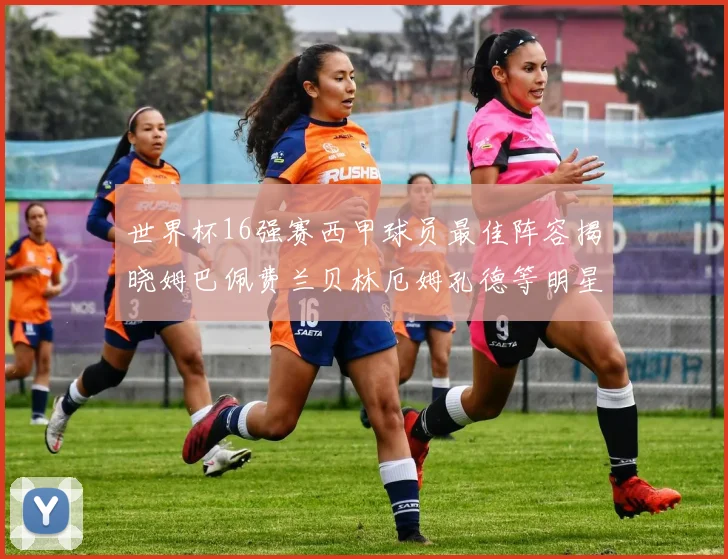 世界杯16强赛西甲球员最佳阵容揭晓姆巴佩费兰贝林厄姆孔德等明星入选